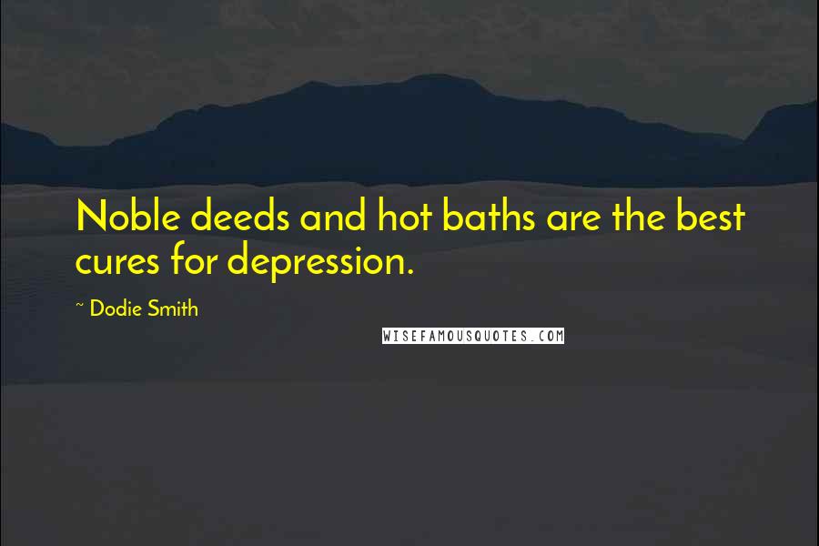 Dodie Smith quotes: Noble deeds and hot baths are the best cures for depression.
