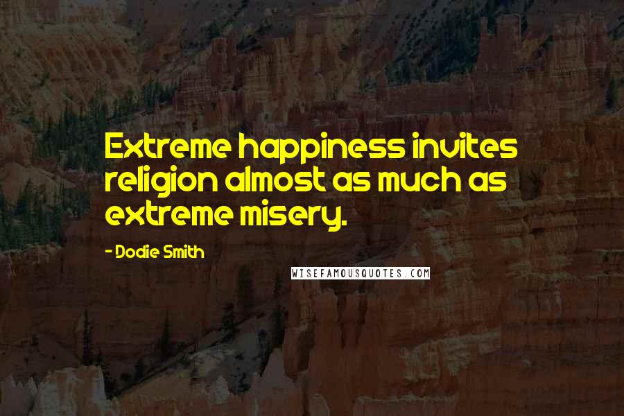 Dodie Smith quotes: Extreme happiness invites religion almost as much as extreme misery.