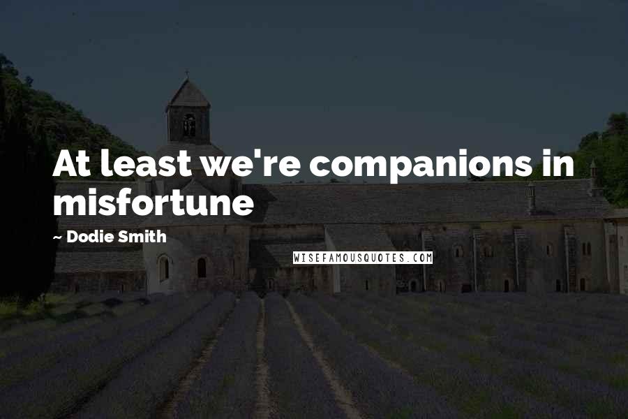 Dodie Smith quotes: At least we're companions in misfortune