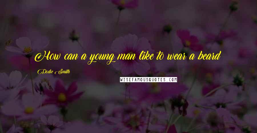 Dodie Smith quotes: How can a young man like to wear a beard?