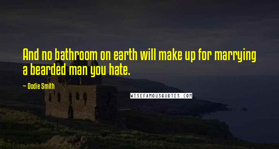 Dodie Smith quotes: And no bathroom on earth will make up for marrying a bearded man you hate.