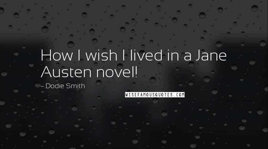 Dodie Smith quotes: How I wish I lived in a Jane Austen novel!