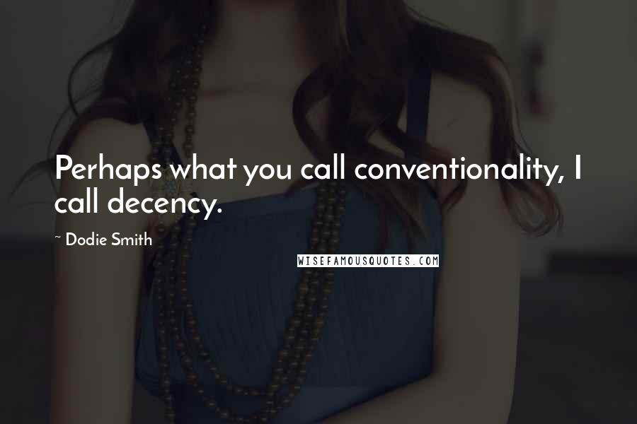 Dodie Smith quotes: Perhaps what you call conventionality, I call decency.