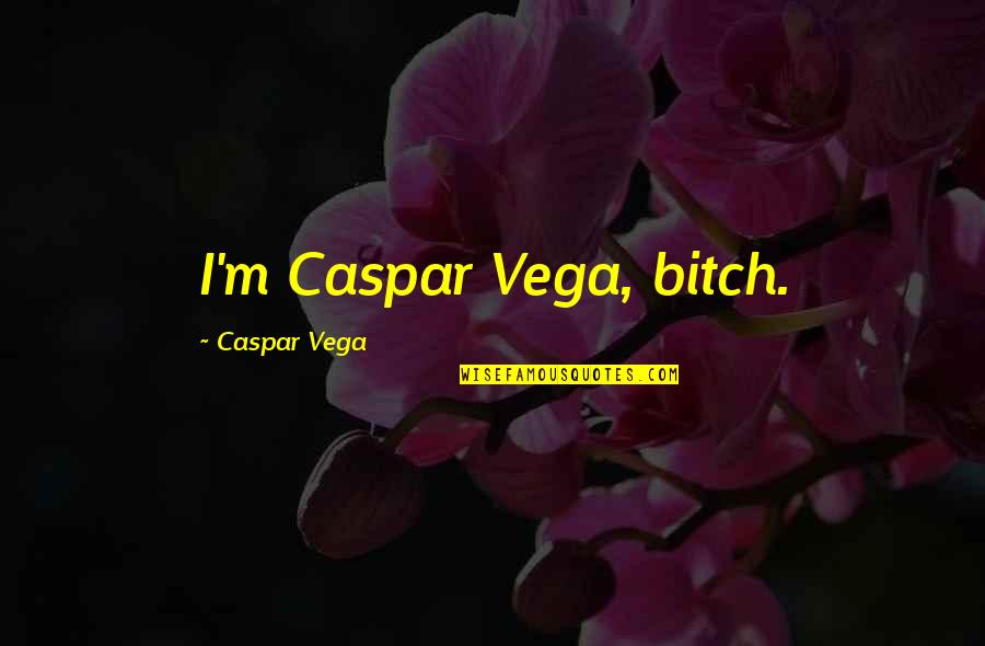 Dodie Thayer Quotes By Caspar Vega: I'm Caspar Vega, bitch.