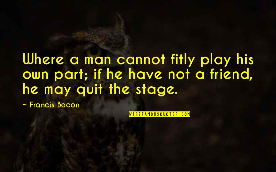 Dodie Thayer Quotes By Francis Bacon: Where a man cannot fitly play his own