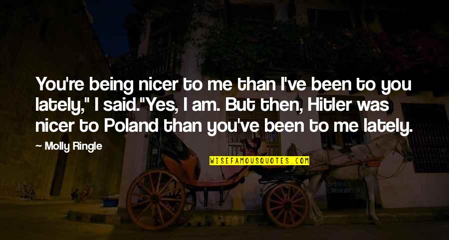 Dodik Milorad Quotes By Molly Ringle: You're being nicer to me than I've been Dodik Milorad Quotes By Molly Ringle: You're being nicer to me than I've been
