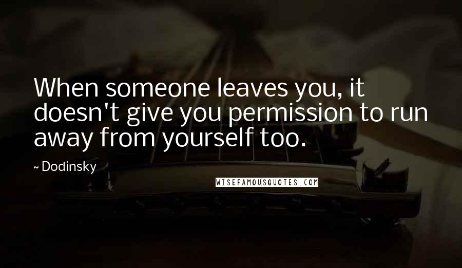 Dodinsky quotes: When someone leaves you, it doesn't give you permission to run away from yourself too.