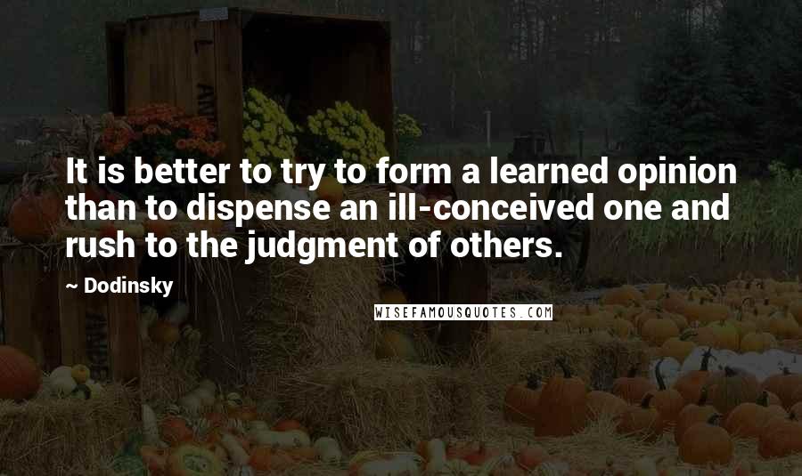 Dodinsky quotes: It is better to try to form a learned opinion than to dispense an ill-conceived one and rush to the judgment of others.