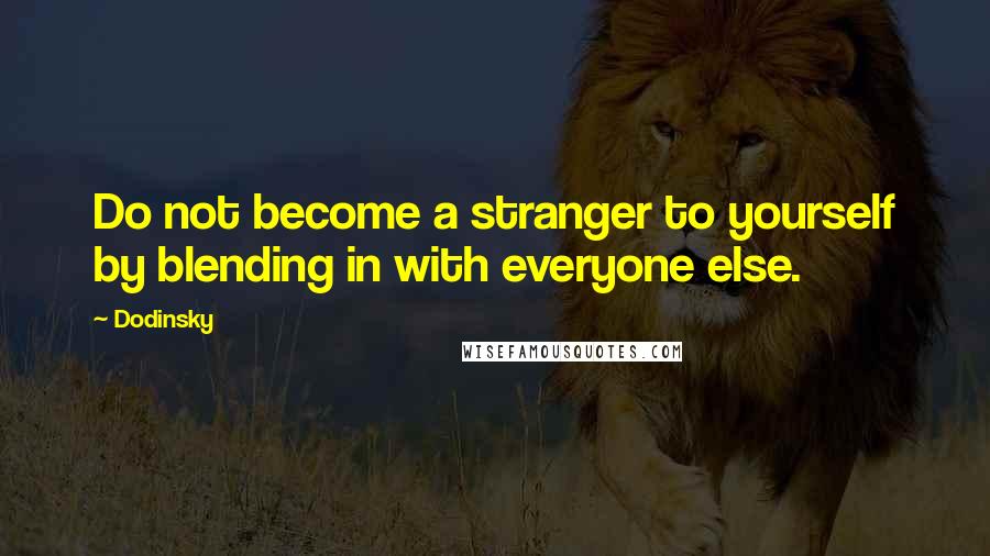 Dodinsky quotes: Do not become a stranger to yourself by blending in with everyone else.