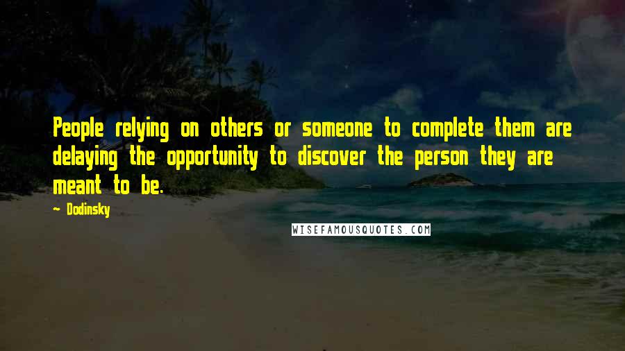 Dodinsky quotes: People relying on others or someone to complete them are delaying the opportunity to discover the person they are meant to be.