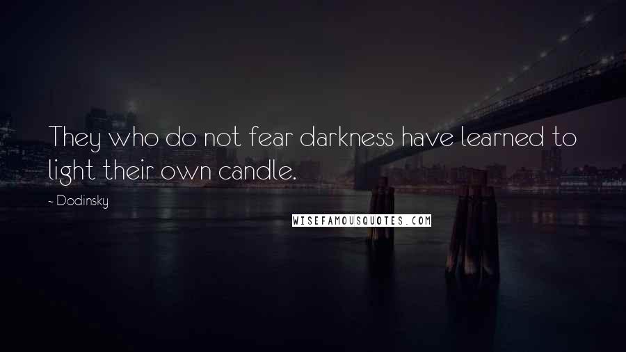 Dodinsky quotes: They who do not fear darkness have learned to light their own candle.