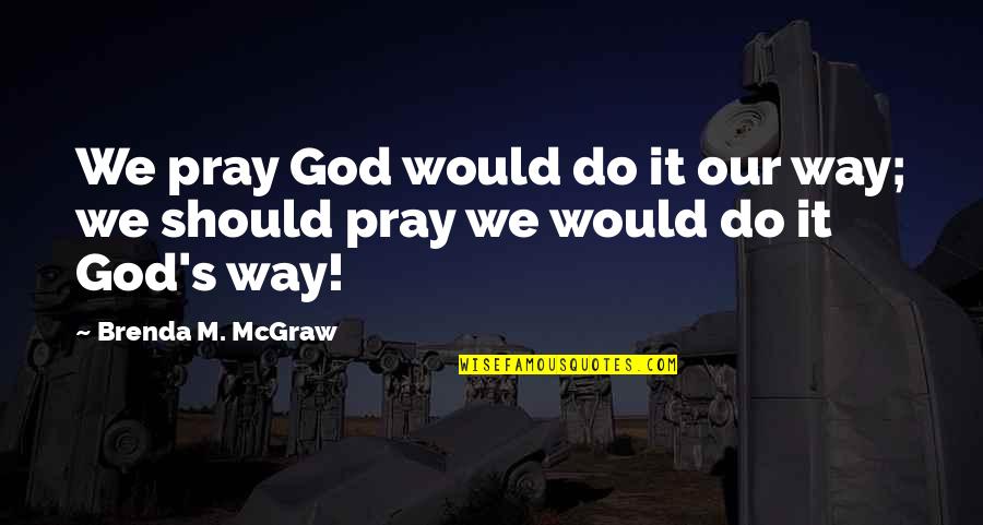 Dodsley Preceptor Quotes By Brenda M. McGraw: We pray God would do it our way; Dodsley Preceptor Quotes By Brenda M. McGraw: We pray God would do it our way;