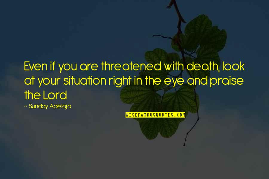 Dodsworth Quotes By Sunday Adelaja: Even if you are threatened with death, look