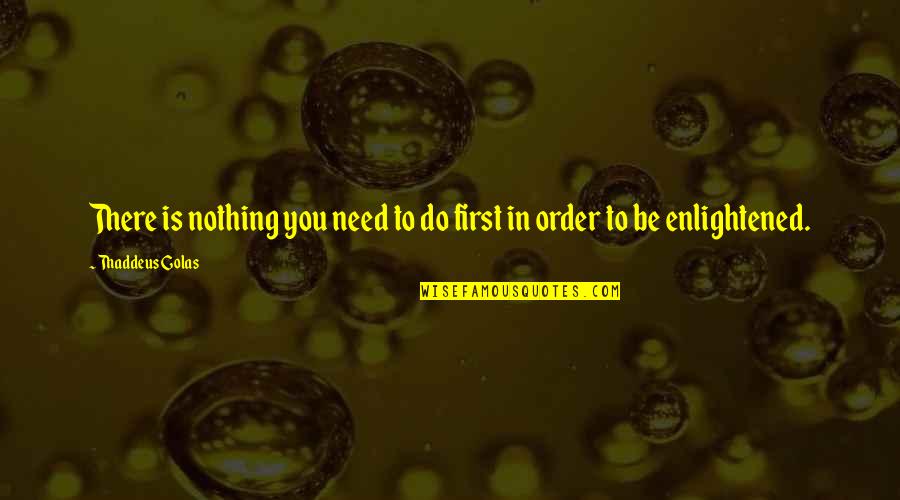 Dodwell House Quotes By Thaddeus Golas: There is nothing you need to do first Dodwell House Quotes By Thaddeus Golas: There is nothing you need to do first