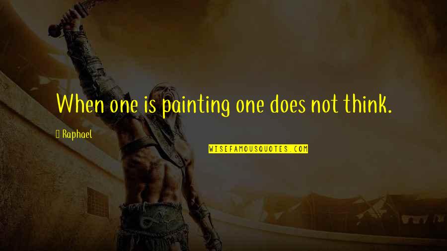 Doe B Quotes By Raphael: When one is painting one does not think.