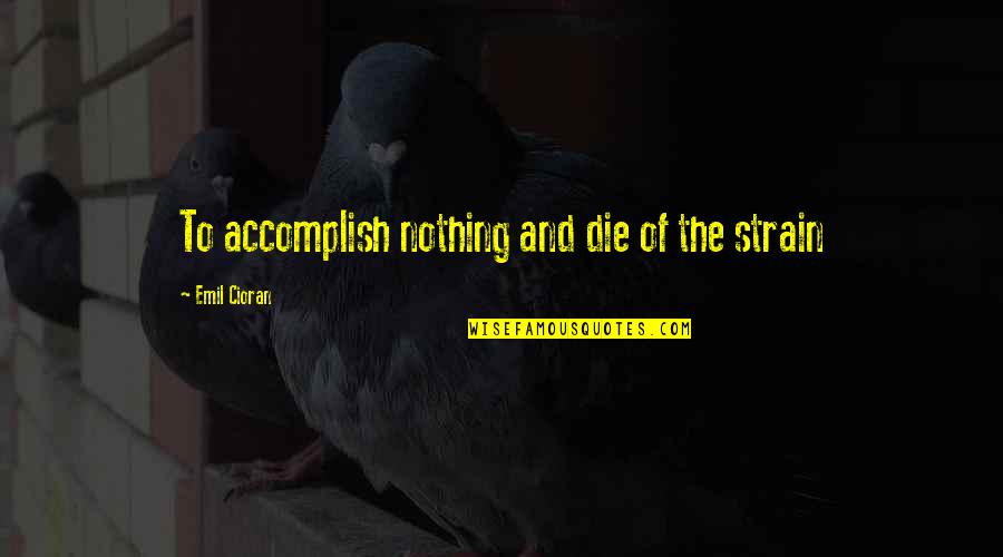 Doe Maar Quotes By Emil Cioran: To accomplish nothing and die of the strain Doe Maar Quotes By Emil Cioran: To accomplish nothing and die of the strain