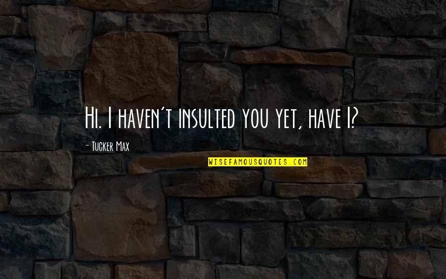 Doeg Quotes By Tucker Max: Hi. I haven't insulted you yet, have I? Doeg Quotes By Tucker Max: Hi. I haven't insulted you yet, have I?