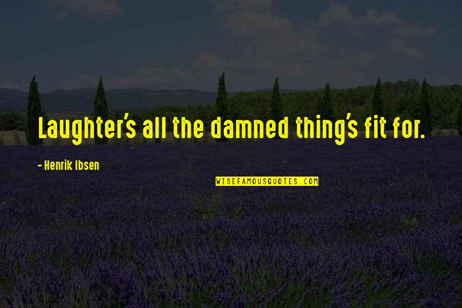 Doege West Quotes By Henrik Ibsen: Laughter's all the damned thing's fit for. Doege West Quotes By Henrik Ibsen: Laughter's all the damned thing's fit for.