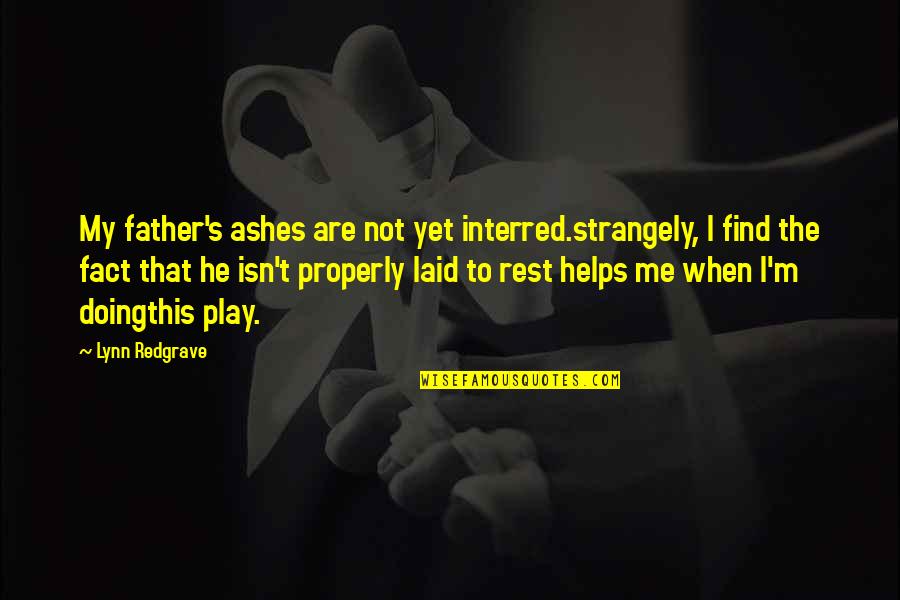 Doelle Dennis Quotes By Lynn Redgrave: My father's ashes are not yet interred.strangely, I Doelle Dennis Quotes By Lynn Redgrave: My father's ashes are not yet interred.strangely, I