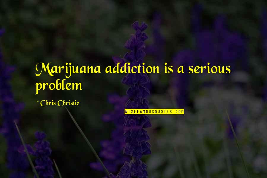 Doema Quotes By Chris Christie: Marijuana addiction is a serious problem