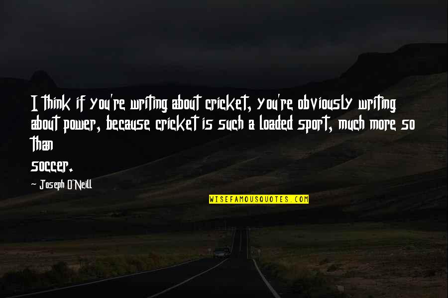 Doen A De Alzheimer Quotes By Joseph O'Neill: I think if you're writing about cricket, you're Doen A De Alzheimer Quotes By Joseph O'Neill: I think if you're writing about cricket, you're