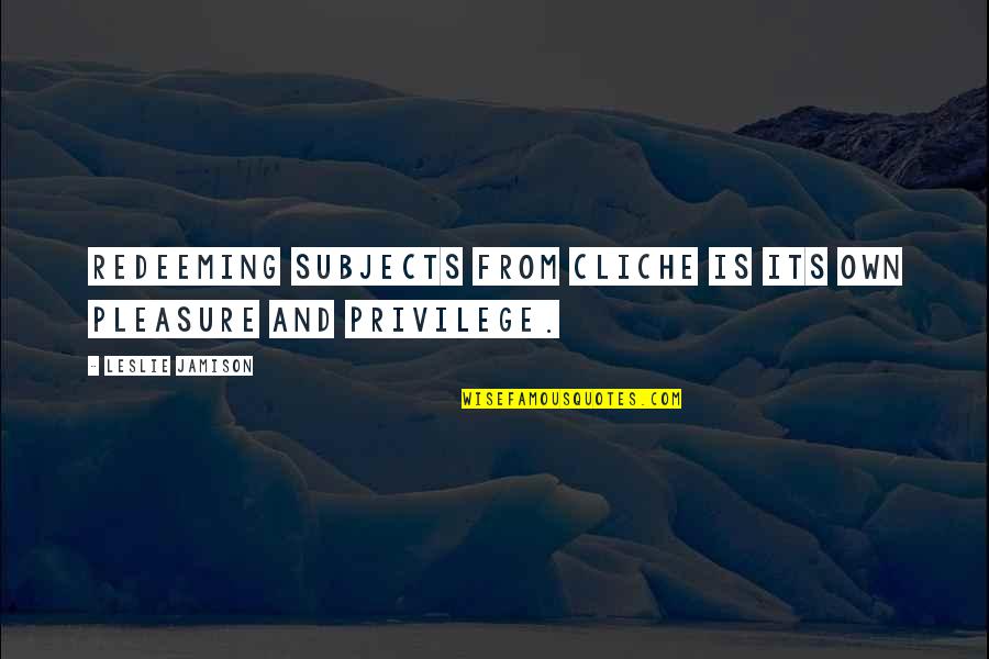 Doener Quotes By Leslie Jamison: Redeeming subjects from cliche is its own pleasure Doener Quotes By Leslie Jamison: Redeeming subjects from cliche is its own pleasure