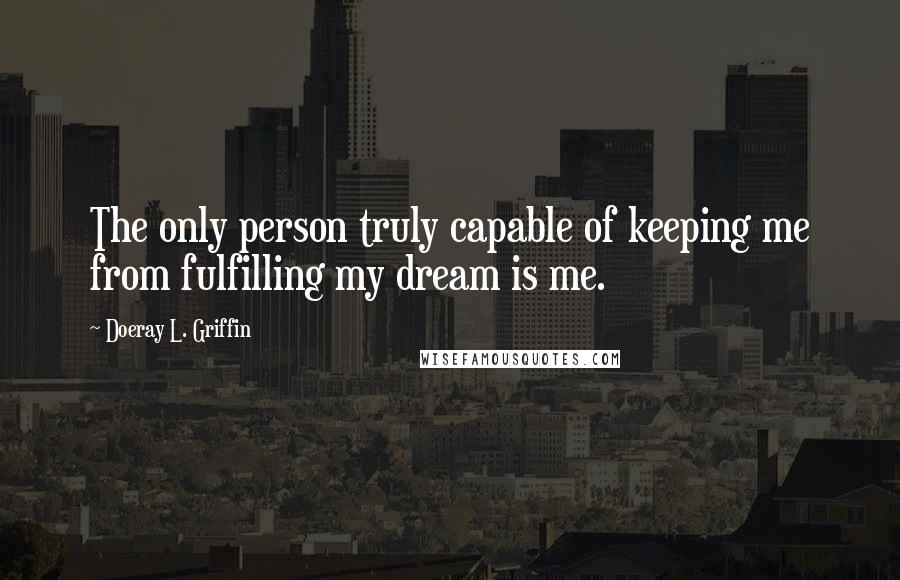 Doeray L. Griffin quotes: The only person truly capable of keeping me from fulfilling my dream is me.