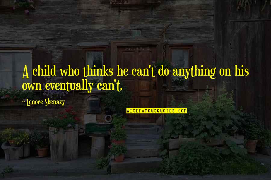 Doerksen Quotes By Lenore Skenazy: A child who thinks he can't do anything Doerksen Quotes By Lenore Skenazy: A child who thinks he can't do anything