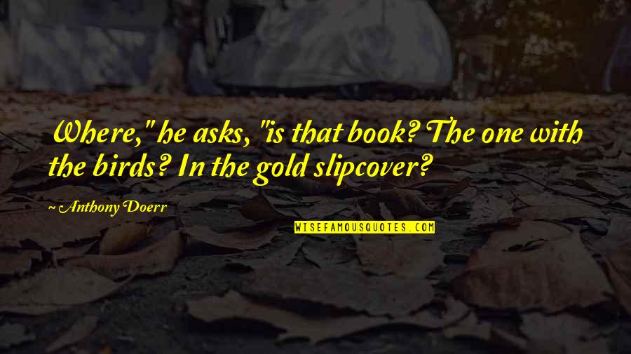Doerr Quotes By Anthony Doerr: Where," he asks, "is that book? The one