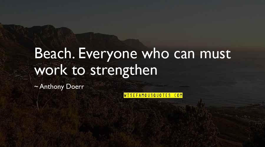 Doerr Quotes By Anthony Doerr: Beach. Everyone who can must work to strengthen