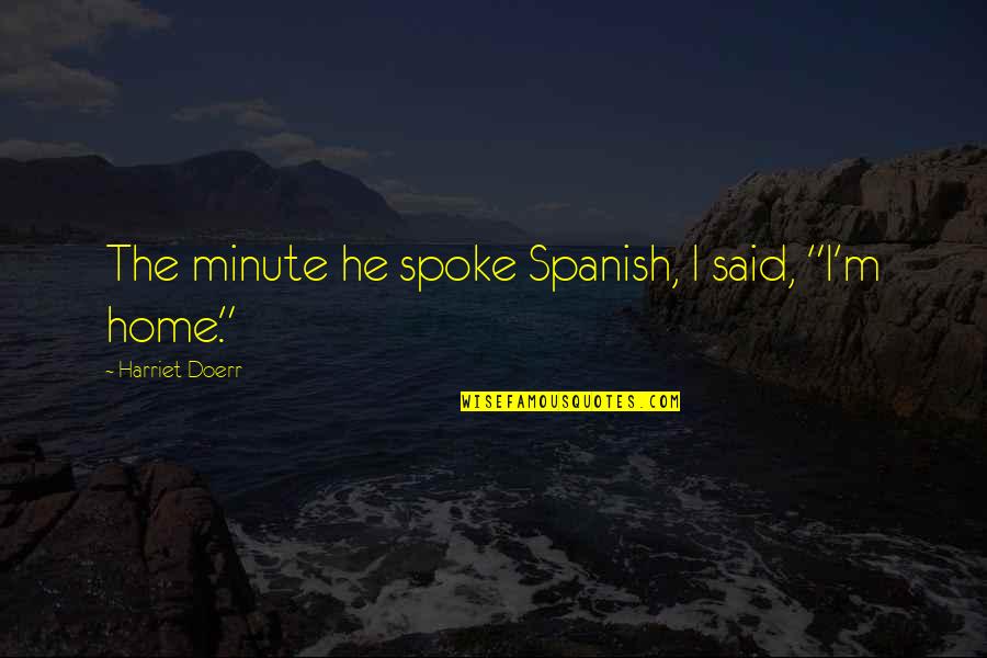 Doerr Quotes By Harriet Doerr: The minute he spoke Spanish, I said, "I'm