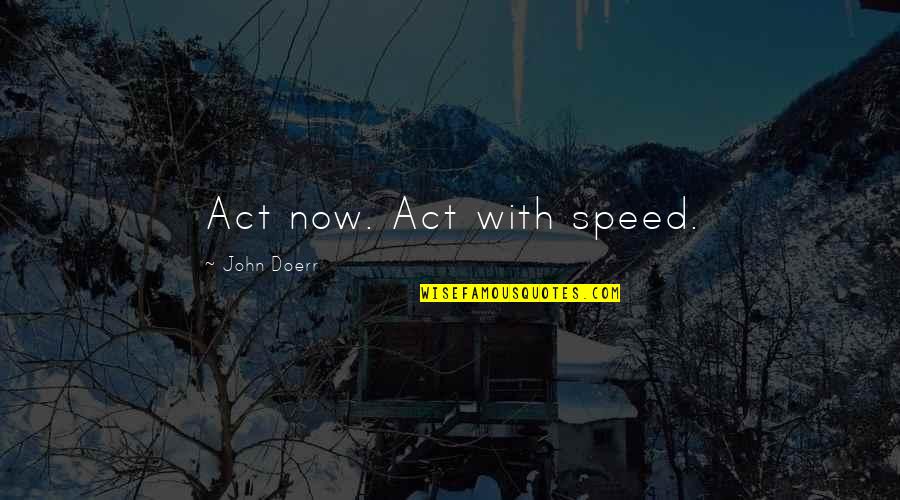 Doerr Quotes By John Doerr: Act now. Act with speed.