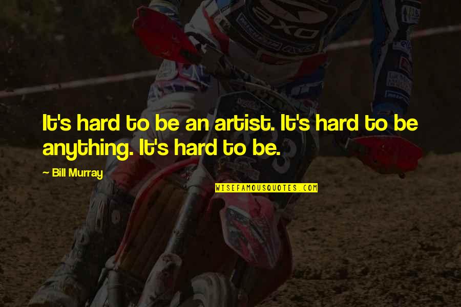 Doers And Sayers Quotes By Bill Murray: It's hard to be an artist. It's hard