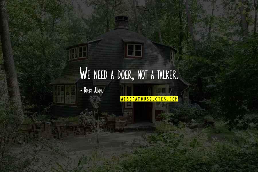 Doers And Talkers Quotes By Bobby Jindal: We need a doer, not a talker. Doers And Talkers Quotes By Bobby Jindal: We need a doer, not a talker.