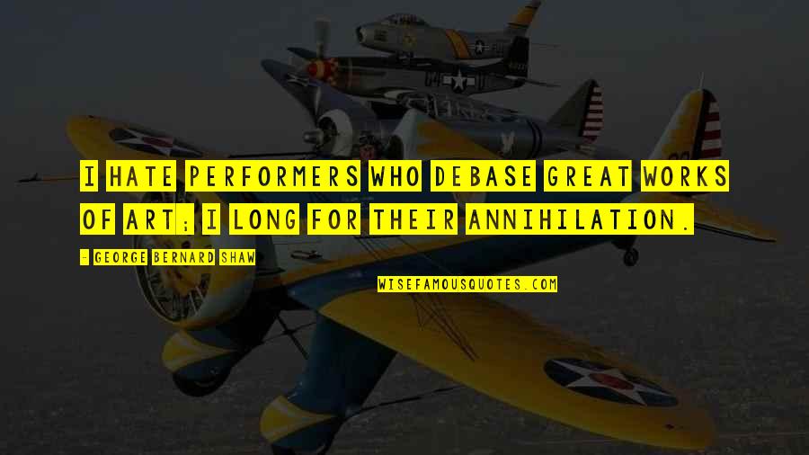 Doers And Talkers Quotes By George Bernard Shaw: I hate performers who debase great works of Doers And Talkers Quotes By George Bernard Shaw: I hate performers who debase great works of