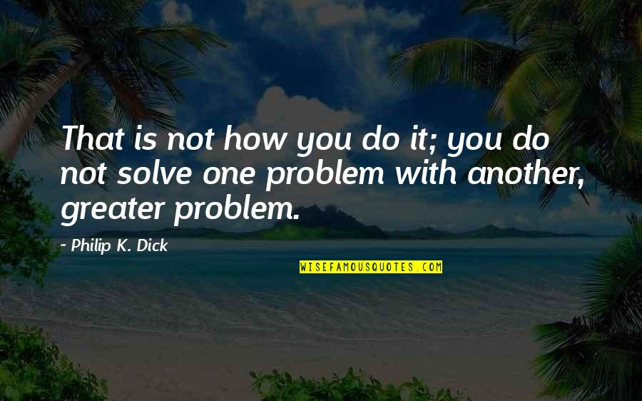 Doers And Talkers Quotes By Philip K. Dick: That is not how you do it; you