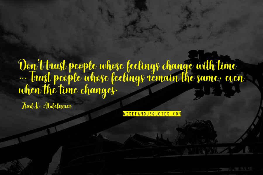 Doers And Talkers Quotes By Ziad K. Abdelnour: Don't trust people whose feelings change with time Doers And Talkers Quotes By Ziad K. Abdelnour: Don't trust people whose feelings change with time