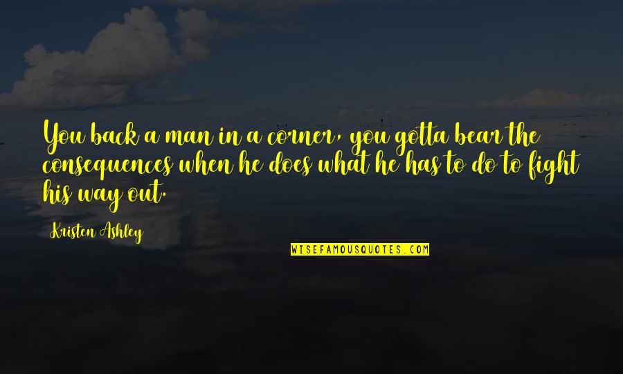 Does A Bear Quotes By Kristen Ashley: You back a man in a corner, you