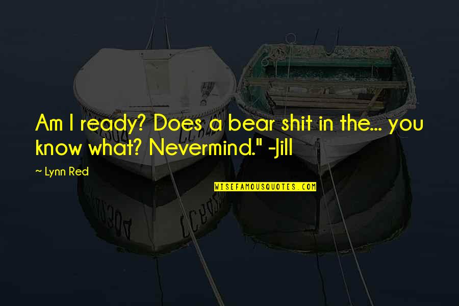 Does A Bear Quotes By Lynn Red: Am I ready? Does a bear shit in