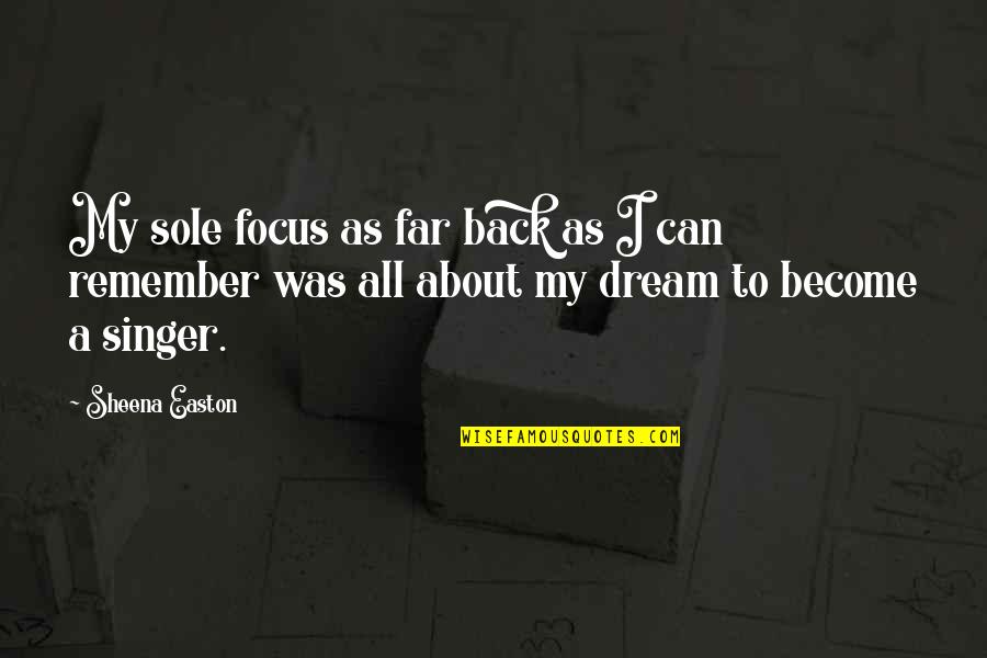 Does Anyone Care Me Quotes By Sheena Easton: My sole focus as far back as I Does Anyone Care Me Quotes By Sheena Easton: My sole focus as far back as I