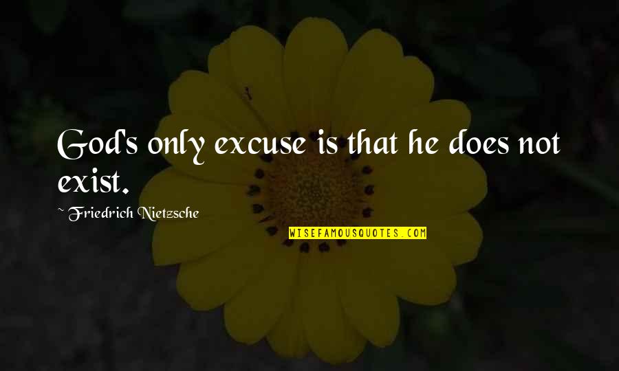 Does God Exist Quotes By Friedrich Nietzsche: God's only excuse is that he does not Does God Exist Quotes By Friedrich Nietzsche: God's only excuse is that he does not