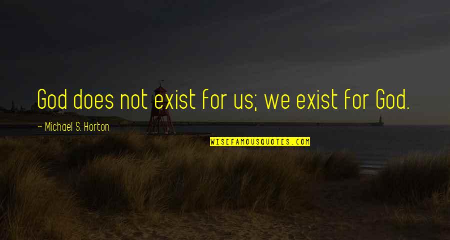 Does God Exist Quotes By Michael S. Horton: God does not exist for us; we exist Does God Exist Quotes By Michael S. Horton: God does not exist for us; we exist