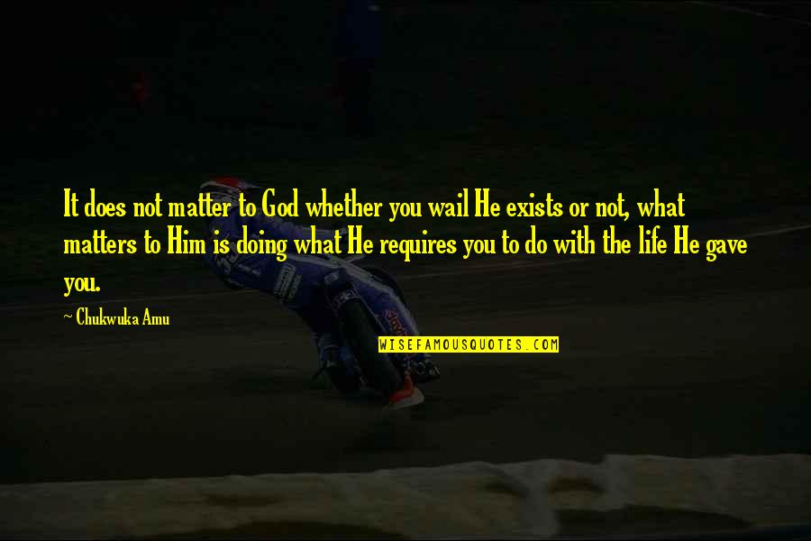 Does God Exists Quotes By Chukwuka Amu: It does not matter to God whether you