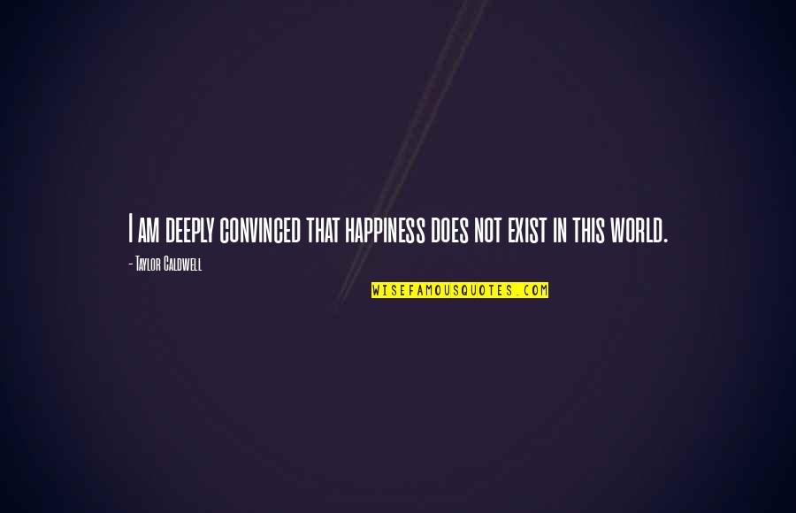 Does Happiness Exist Quotes By Taylor Caldwell: I am deeply convinced that happiness does not