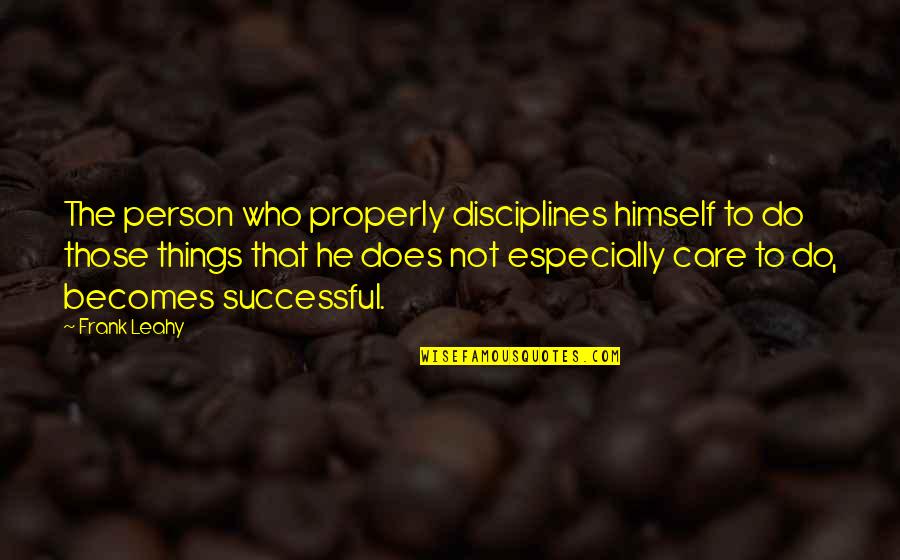 Does He Care Quotes By Frank Leahy: The person who properly disciplines himself to do