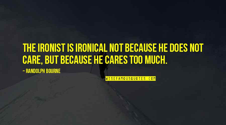 Does He Care Quotes By Randolph Bourne: The ironist is ironical not because he does