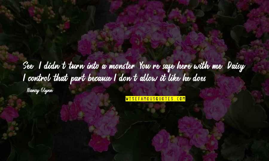 Does He Love Me Quotes By Nancy Glynn: See, I didn't turn into a monster. You're Does He Love Me Quotes By Nancy Glynn: See, I didn't turn into a monster. You're