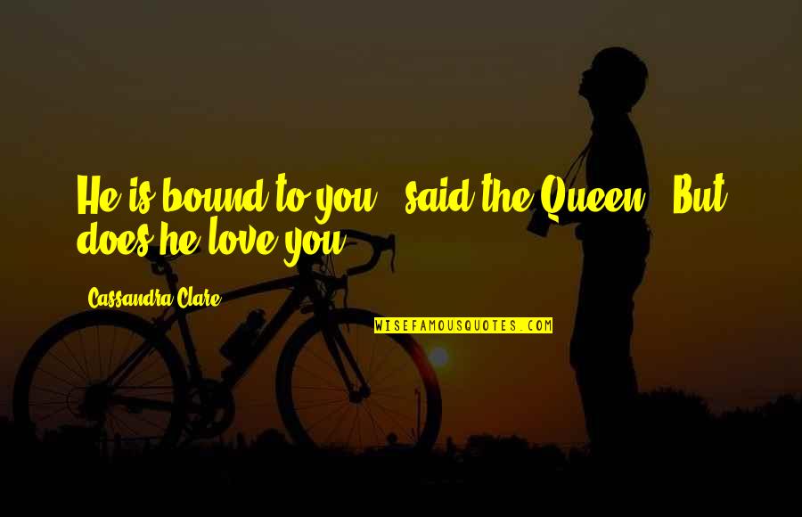 Does He Love You Quotes By Cassandra Clare: He is bound to you," said the Queen.