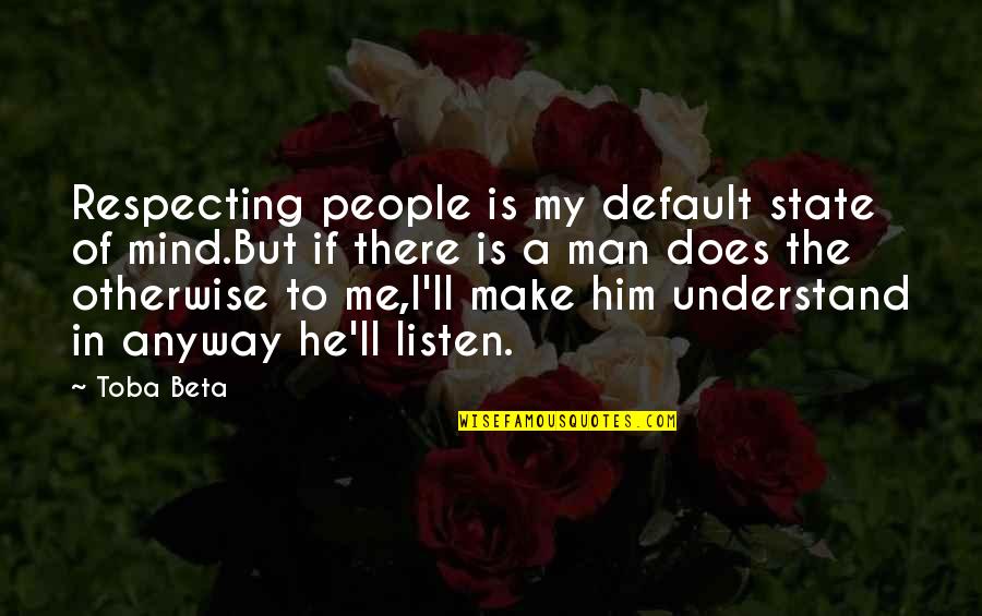 Does He Really Love You Quotes By Toba Beta: Respecting people is my default state of mind.But