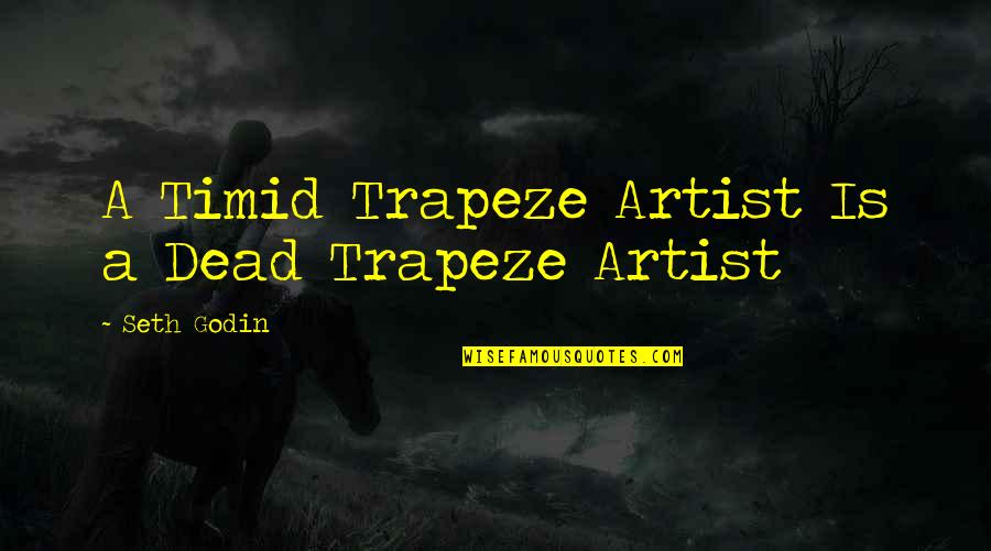 Does He Still Care Quotes By Seth Godin: A Timid Trapeze Artist Is a Dead Trapeze Does He Still Care Quotes By Seth Godin: A Timid Trapeze Artist Is a Dead Trapeze